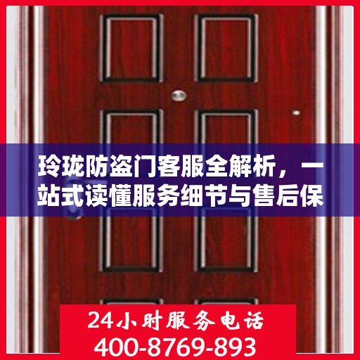 玲珑防盗门客服全解析，一站式读懂服务细节与售后保障