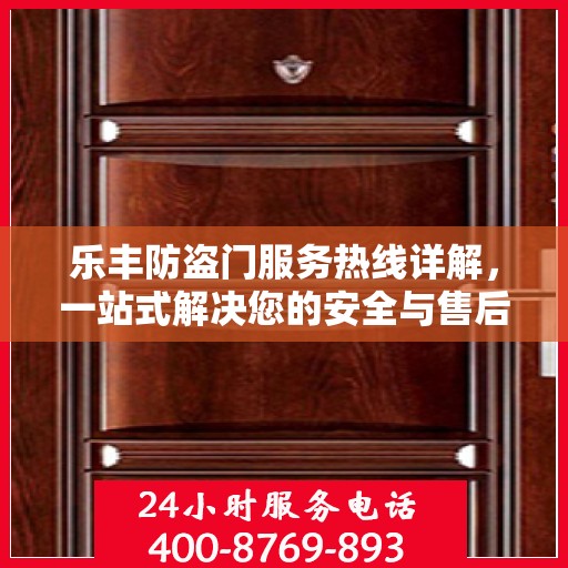 乐丰防盗门服务热线详解，一站式解决您的安全与售后问题