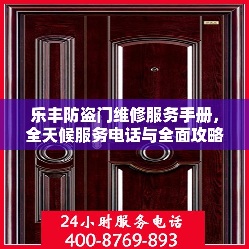 乐丰防盗门维修服务手册，全天候服务电话与全面攻略