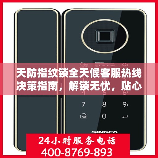 天防指纹锁全天候客服热线决策指南，解锁无忧，贴心服务伴您行