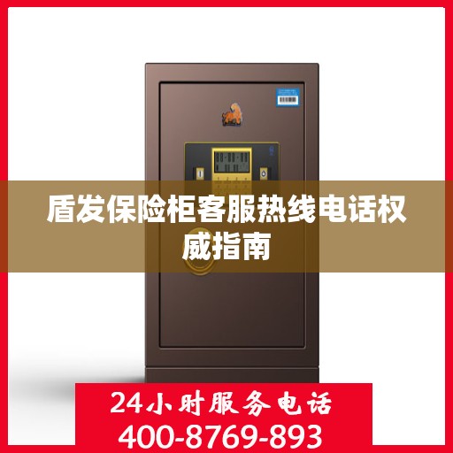 盾发保险柜客服热线电话权威指南
