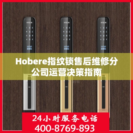Hobere指纹锁售后维修分公司运营决策指南
