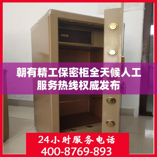 朝有精工保密柜全天候人工服务热线权威发布