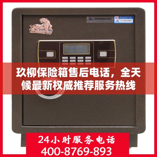 玖柳保险箱售后电话，全天候最新权威推荐服务热线