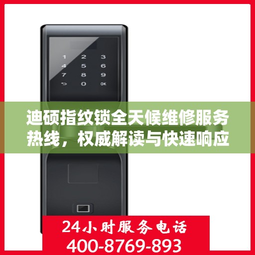 迪硕指纹锁全天候维修服务热线，权威解读与快速响应