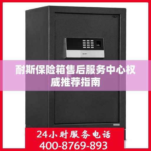 耐斯保险箱售后服务中心权威推荐指南