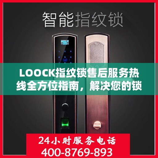 LOOCK指纹锁售后服务热线全方位指南，解决您的锁事，保障您的安心生活