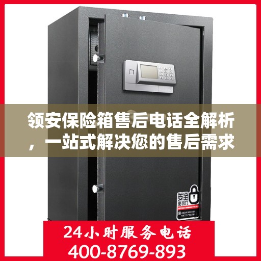 领安保险箱售后电话全解析，一站式解决您的售后需求