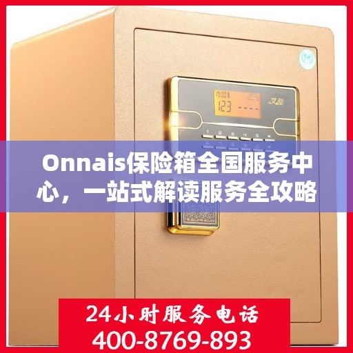 Onnais保险箱全国服务中心，一站式解读服务全攻略