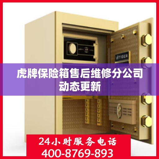 虎牌保险箱售后维修分公司动态更新