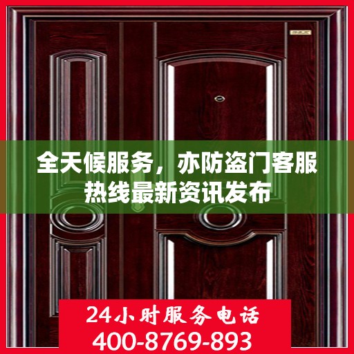 全天候服务，亦防盗门客服热线最新资讯发布
