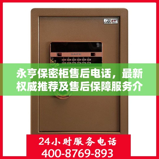 永亨保密柜售后电话，最新权威推荐及售后保障服务介绍