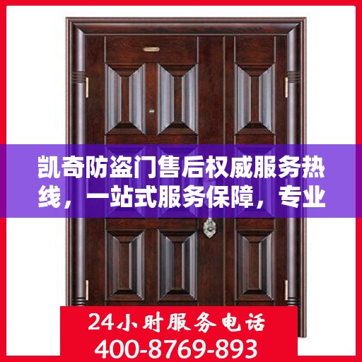 凯奇防盗门售后权威服务热线，一站式服务保障，专业解答您的疑虑与需求