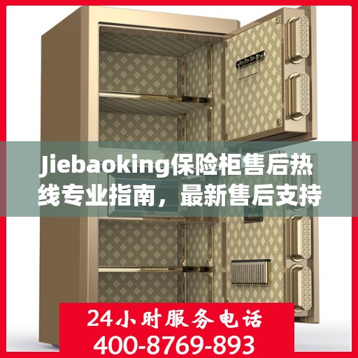 Jiebaoking保险柜售后热线专业指南，最新售后支持及维修攻略