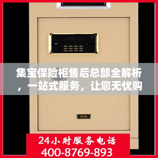 集宝保险柜售后总部全解析，一站式服务，让您无忧购物！