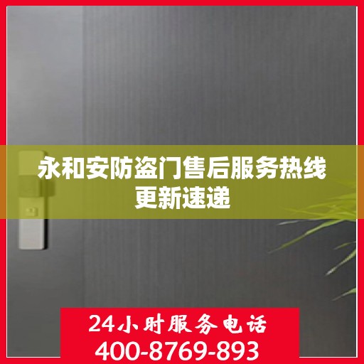 永和安防盗门售后服务热线更新速递