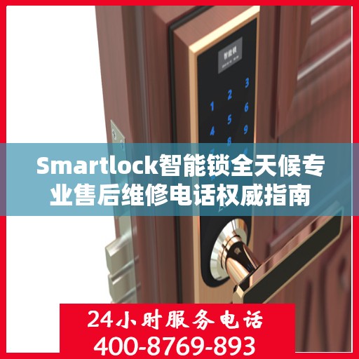 Smartlock智能锁全天候专业售后维修电话权威指南
