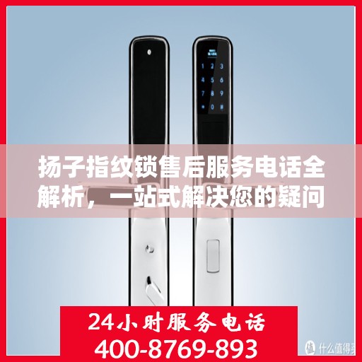 扬子指纹锁售后服务电话全解析，一站式解决您的疑问和需求
