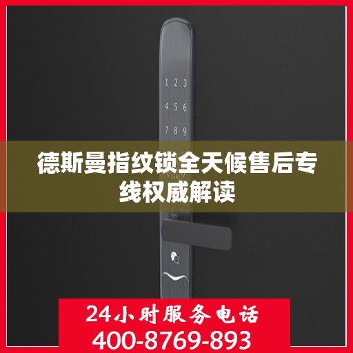 德斯曼指纹锁全天候售后专线权威解读