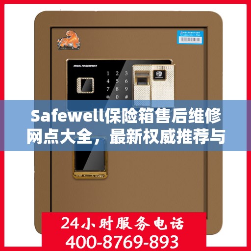 Safewell保险箱售后维修网点大全，最新权威推荐与一站式服务