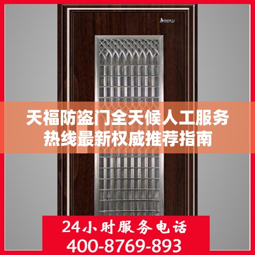 天福防盗门全天候人工服务热线最新权威推荐指南