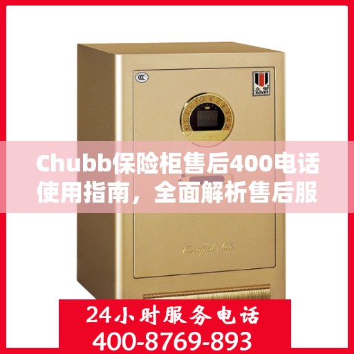 Chubb保险柜售后400电话使用指南，全面解析售后服务的细节与攻略