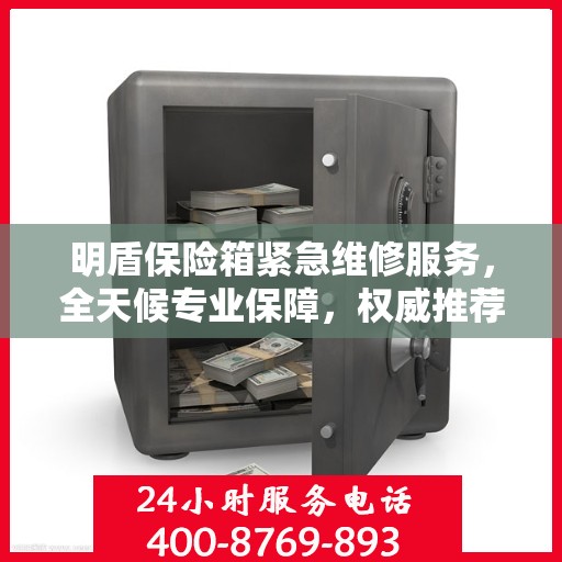 明盾保险箱紧急维修服务，全天候专业保障，权威推荐！