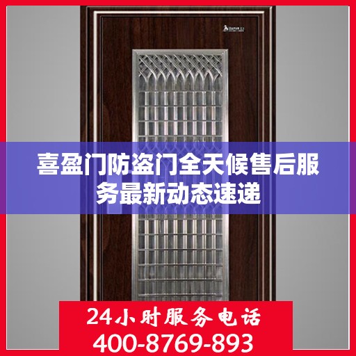喜盈门防盗门全天候售后服务最新动态速递