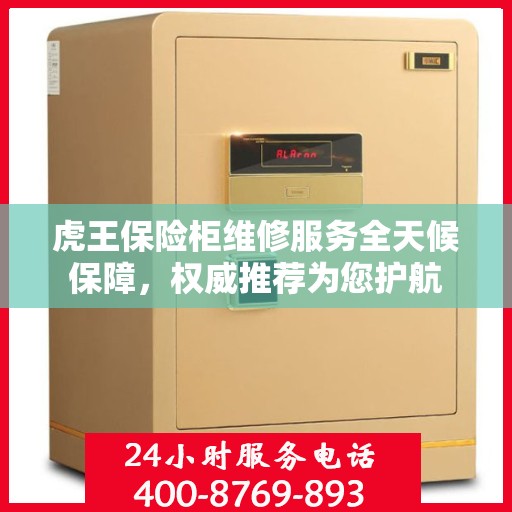 虎王保险柜维修服务全天候保障，权威推荐为您护航
