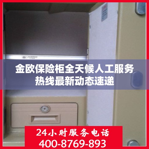 金欧保险柜全天候人工服务热线最新动态速递