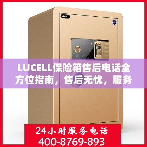 LUCELL保险箱售后电话全方位指南，售后无忧，服务热线全解析