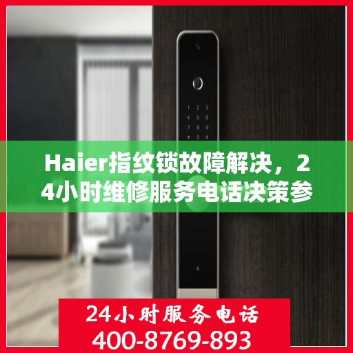 Haier指纹锁故障解决，24小时维修服务电话决策参考