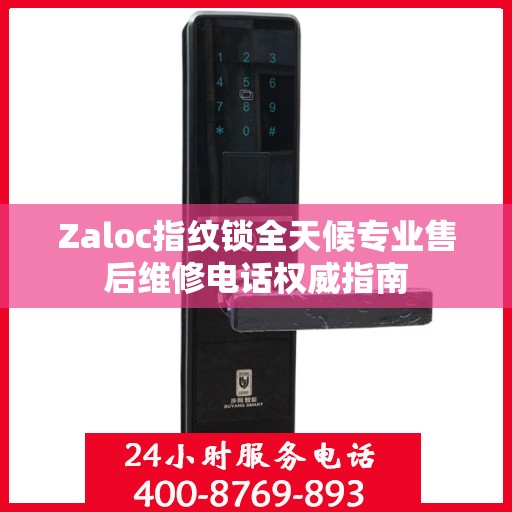 Zaloc指纹锁全天候专业售后维修电话权威指南