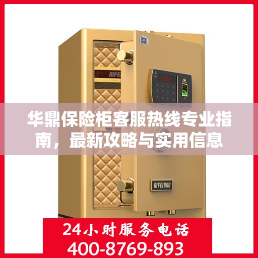华鼎保险柜客服热线专业指南，最新攻略与实用信息