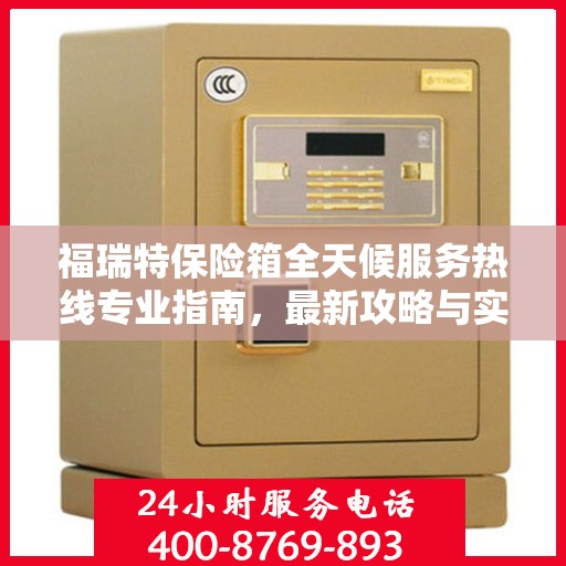 福瑞特保险箱全天候服务热线专业指南，最新攻略与实用指南
