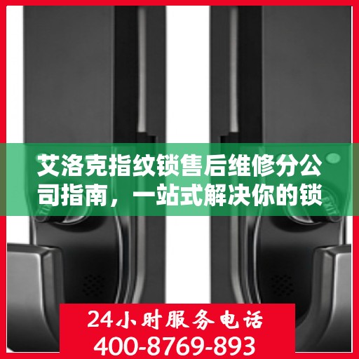艾洛克指纹锁售后维修分公司指南，一站式解决你的锁事烦恼