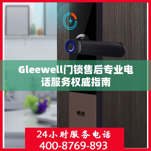 Gleewell门锁售后专业电话服务权威指南