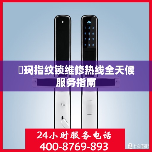 玥玛指纹锁维修热线全天候服务指南