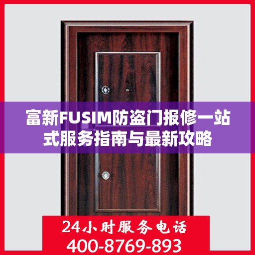 富新FUSIM防盗门报修一站式服务指南与最新攻略