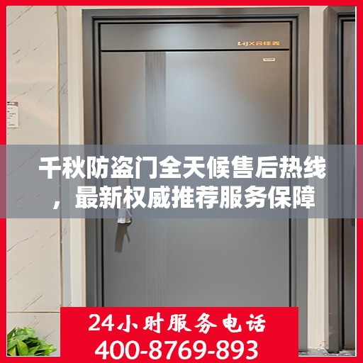 千秋防盗门全天候售后热线，最新权威推荐服务保障