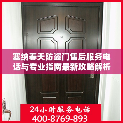 塞纳春天防盗门售后服务电话与专业指南最新攻略解析