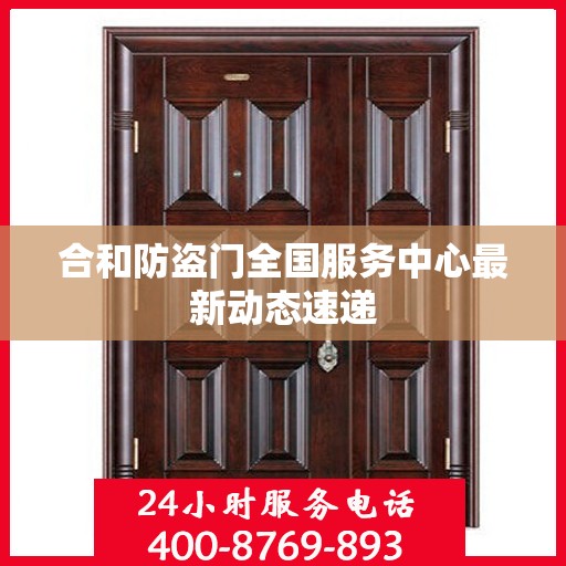 合和防盗门全国服务中心最新动态速递
