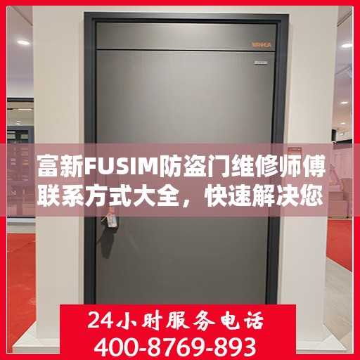 富新FUSIM防盗门维修师傅联系方式大全，快速解决您的维修难题！