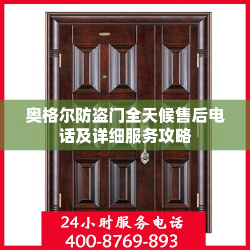 奥格尔防盗门全天候售后电话及详细服务攻略