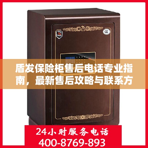 盾发保险柜售后电话专业指南，最新售后攻略与联系方式