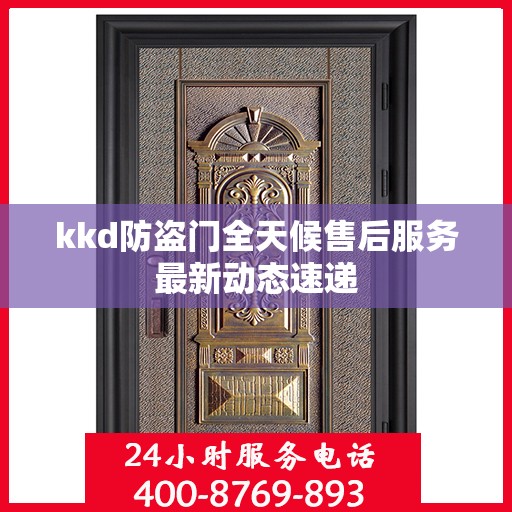 kkd防盗门全天候售后服务最新动态速递