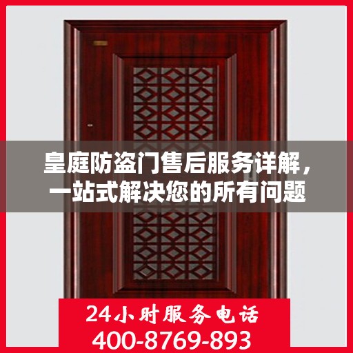 皇庭防盗门售后服务详解，一站式解决您的所有问题
