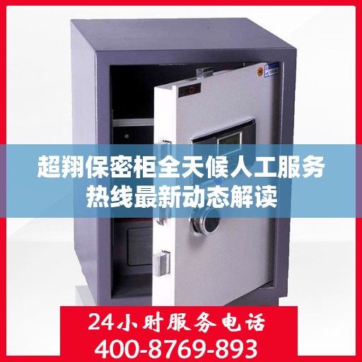 超翔保密柜全天候人工服务热线最新动态解读
