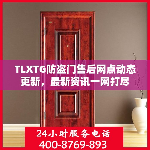 TLXTG防盗门售后网点动态更新，最新资讯一网打尽