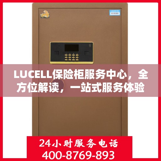 LUCELL保险柜服务中心，全方位解读，一站式服务体验